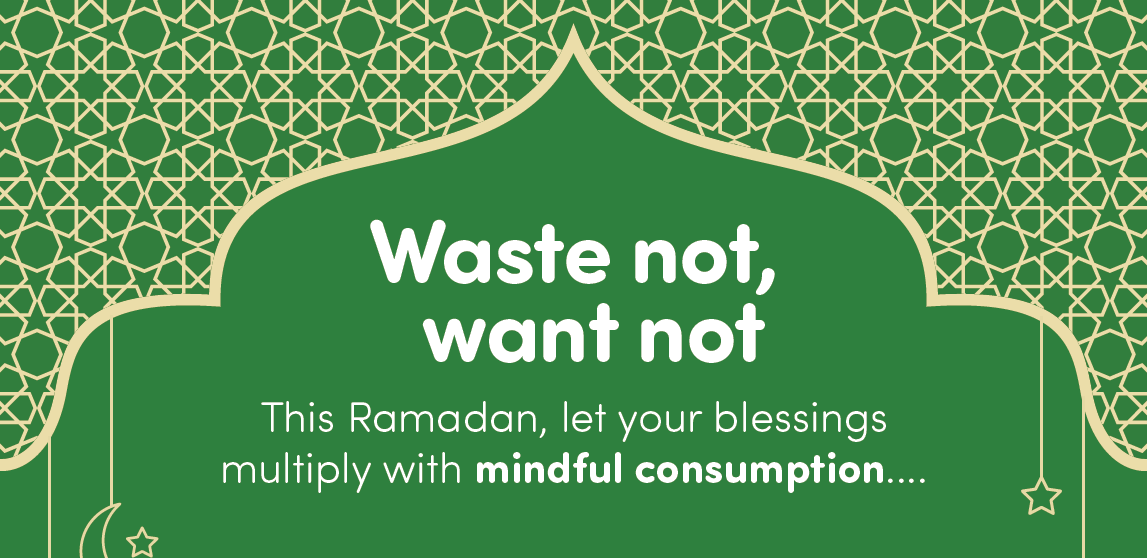 Waste not, want not. This ramadan, let your blessings multiply with mindful consumption...